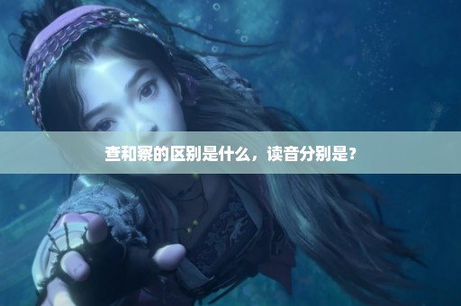 查和察的区别是什么，读音分别是？