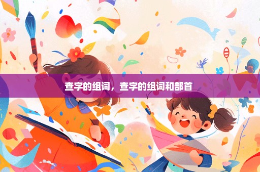 查字的组词，查字的组词和部首 