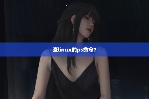 查linux的ps命令？
