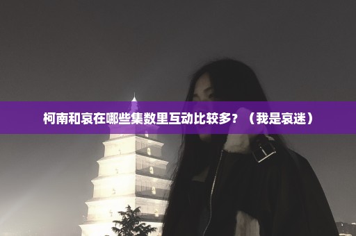 柯南和哀在哪些集数里互动比较多？（我是哀迷）