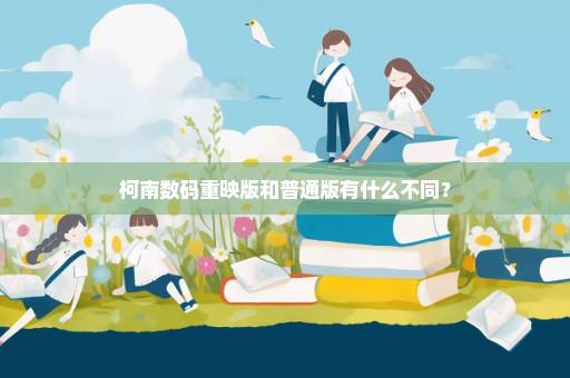 柯南数码重映版和普通版有什么不同？