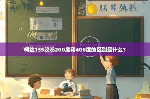 柯达135胶卷200度和400度的区别是什么？
