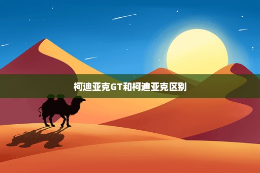 柯迪亚克GT和柯迪亚克区别