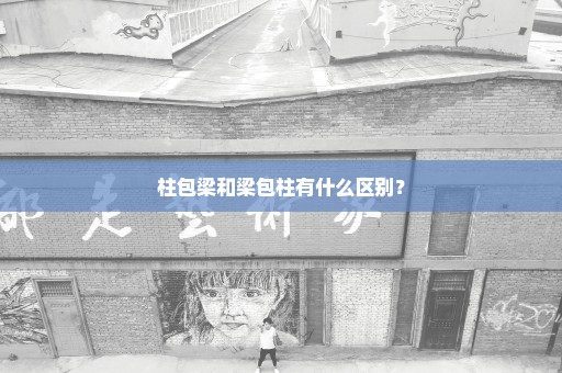 柱包梁和梁包柱有什么区别？