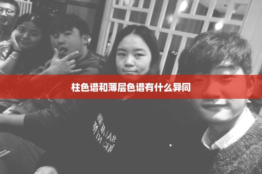 柱色谱和薄层色谱有什么异同