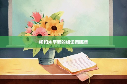 柳和木字旁的组词有哪些
