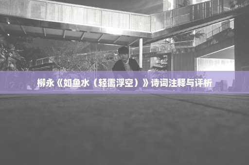 柳永《如鱼水（轻霭浮空）》诗词注释与评析