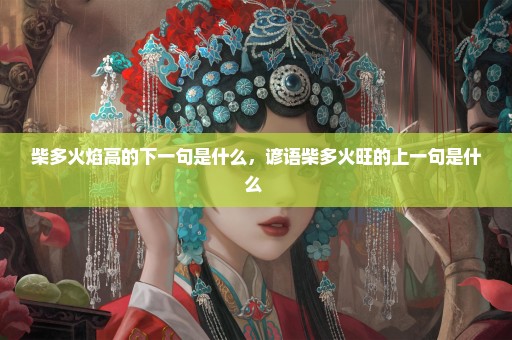 柴多火焰高的下一句是什么，谚语柴多火旺的上一句是什么 