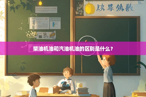 柴油机油和汽油机油的区别是什么？