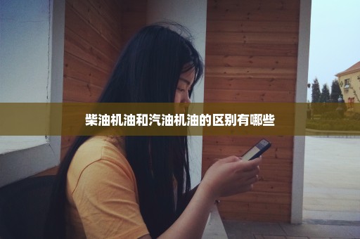 柴油机油和汽油机油的区别有哪些