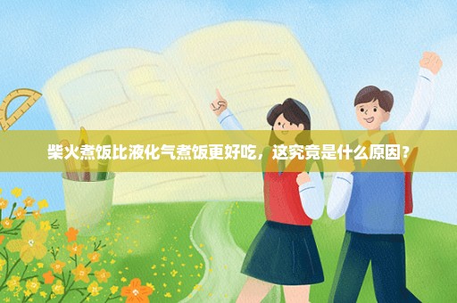 柴火煮饭比液化气煮饭更好吃，这究竟是什么原因？