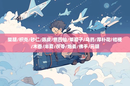 柴胡/枳壳/砂仁/陈皮/焦四仙/莱菔子/乌药/厚朴花/桔梗/木香/半夏/茯苓/炮姜/佛手/元胡