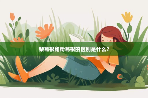 柴葛根和粉葛根的区别是什么？