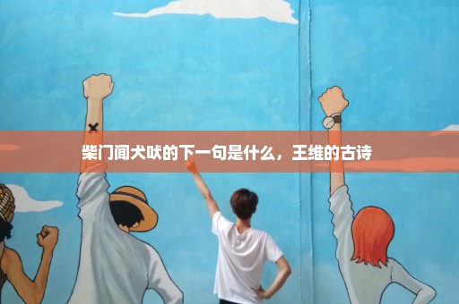 柴门闻犬吠的下一句是什么，王维的古诗 