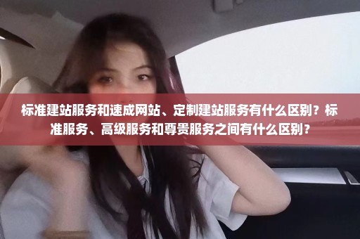 标准建站服务和速成网站、定制建站服务有什么区别？标准服务、高级服务和尊贵服务之间有什么区别？