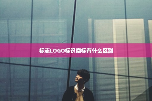 标志LOGO标识商标有什么区别