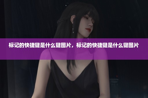 标记的快捷键是什么键图片，标记的快捷键是什么键图片 
