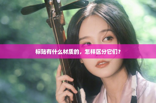 标贴有什么材质的，怎样区分它们？