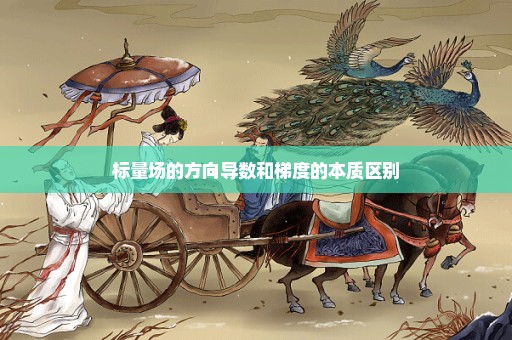 标量场的方向导数和梯度的本质区别