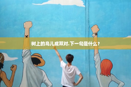 树上的鸟儿成双对.下一句是什么？