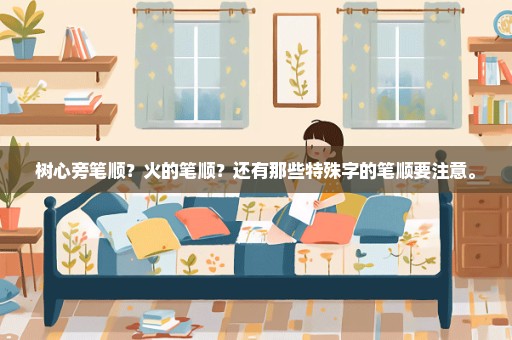 树心旁笔顺？火的笔顺？还有那些特殊字的笔顺要注意。