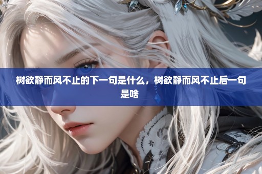 树欲静而风不止的下一句是什么，树欲静而风不止后一句是啥 