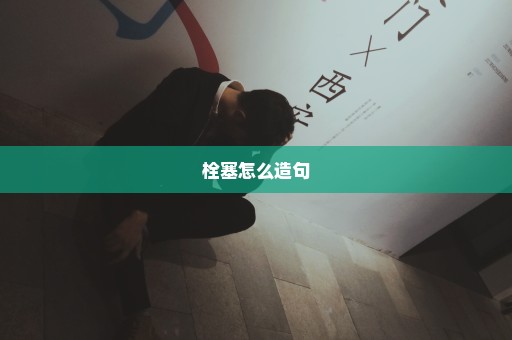 栓塞怎么造句
