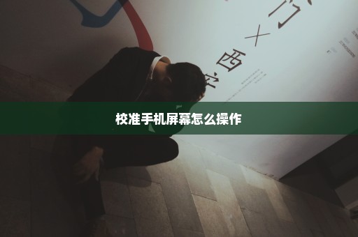 校准手机屏幕怎么操作