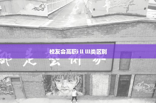 校友会高职i ll lll类区别