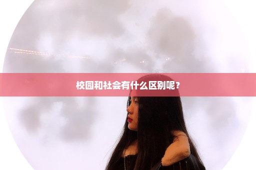 校园和社会有什么区别呢？