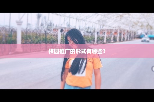 校园推广的形式有哪些？