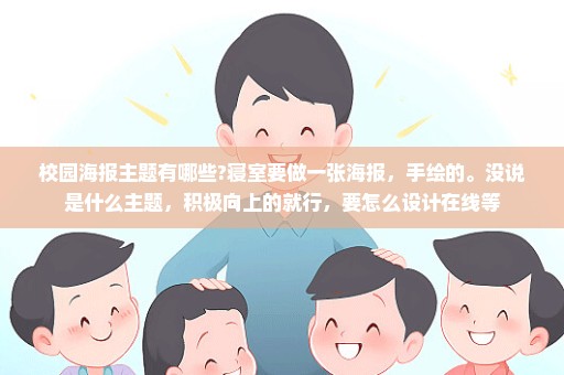 校园海报主题有哪些?寝室要做一张海报，手绘的。没说是什么主题，积极向上的就行，要怎么设计在线等