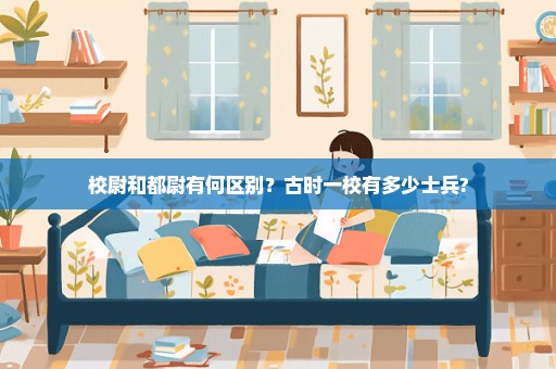 校尉和都尉有何区别？古时一校有多少士兵?