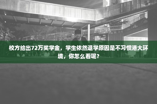 校方给出72万奖学金，学生依然退学原因是不习惯港大环境，你怎么看呢？