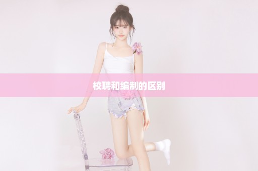 校聘和编制的区别
