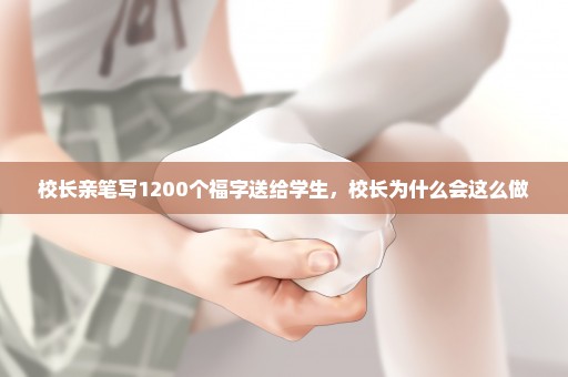 校长亲笔写1200个福字送给学生，校长为什么会这么做