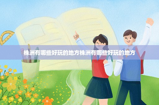 株洲有哪些好玩的地方株洲有哪些好玩的地方