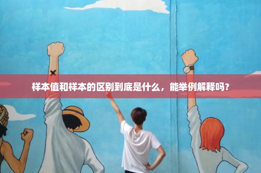 样本值和样本的区别到底是什么，能举例解释吗？