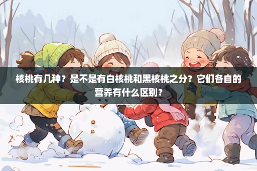 核桃有几种？是不是有白核桃和黑核桃之分？它们各自的营养有什么区别？