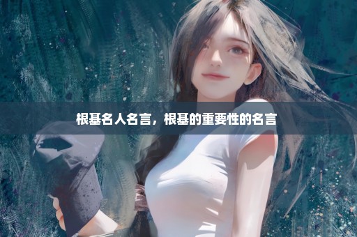 根基名人名言，根基的重要性的名言 