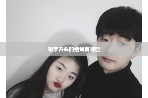 根字开头的组词有哪些