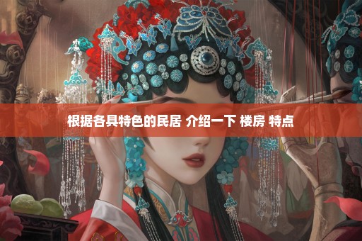 根据各具特色的民居 介绍一下 楼房 特点