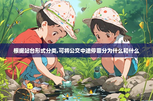 根据站台形式分类,可将公交中途停靠分为什么和什么