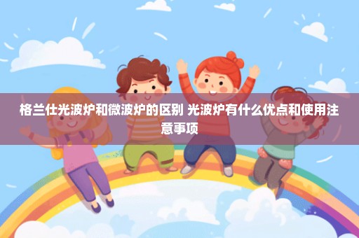 格兰仕光波炉和微波炉的区别 光波炉有什么优点和使用注意事项