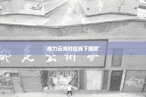 格力云海对应线下哪款
