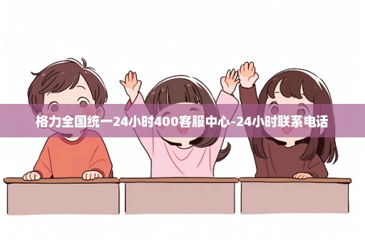 格力全国统一24小时400客服中心-24小时联系电话