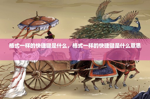 格式一样的快捷键是什么，格式一样的快捷键是什么意思 