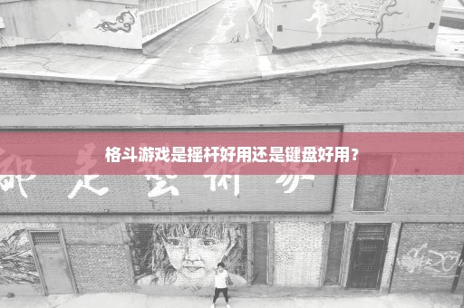 格斗游戏是摇杆好用还是键盘好用？