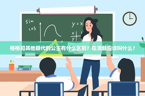格格和其他朝代的公主有什么区别？在清朝应该叫什么？