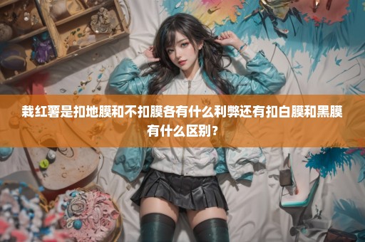 栽红薯是扣地膜和不扣膜各有什么利弊还有扣白膜和黑膜有什么区别？